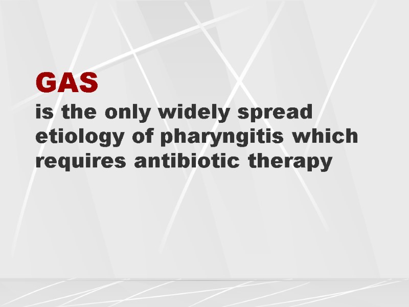 GAS  is the only widely spread etiology of pharyngitis which requires antibiotic therapy